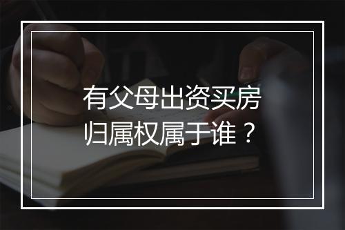 有父母出资买房归属权属于谁？