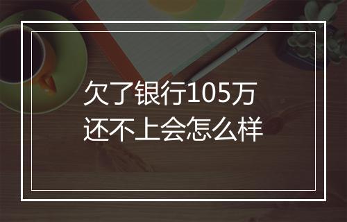 欠了银行105万还不上会怎么样