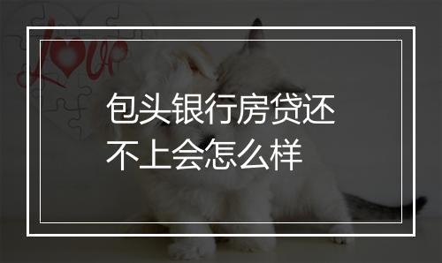 包头银行房贷还不上会怎么样