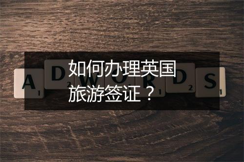 如何办理英国旅游签证？