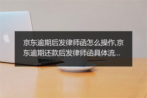京东逾期后发律师函怎么操作,京东逾期还款后发律师函具体流程