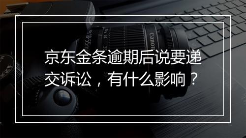 京东金条逾期后说要递交诉讼，有什么影响？