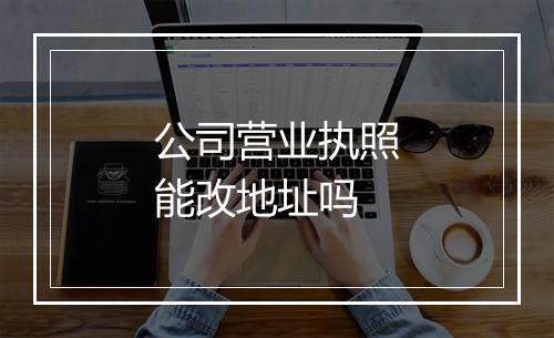 公司营业执照能改地址吗