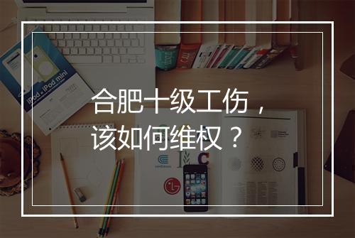 合肥十级工伤，该如何维权？