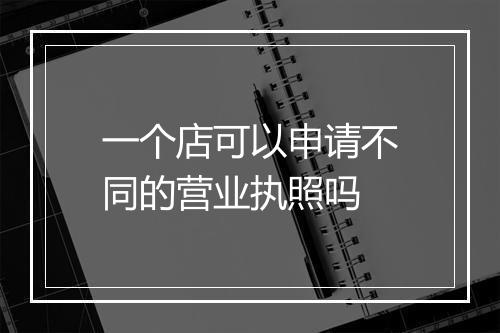 一个店可以申请不同的营业执照吗