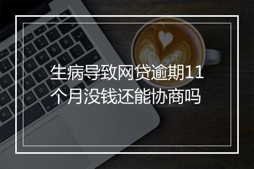 生病导致网贷逾期11个月没钱还能协商吗