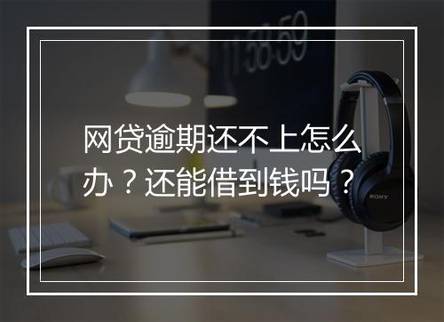 网贷逾期还不上怎么办？还能借到钱吗？