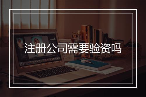 注册公司需要验资吗