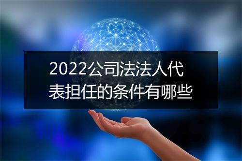 2022公司法法人代表担任的条件有哪些