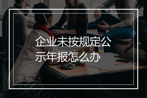 企业未按规定公示年报怎么办