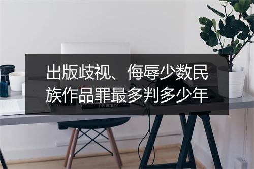 出版歧视、侮辱少数民族作品罪最多判多少年