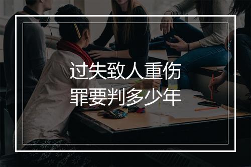 过失致人重伤罪要判多少年