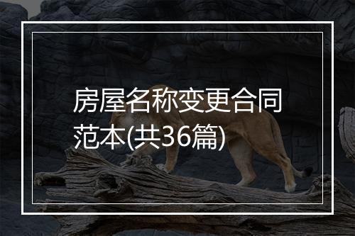 房屋名称变更合同范本(共36篇)