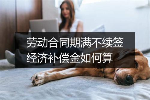 劳动合同期满不续签经济补偿金如何算