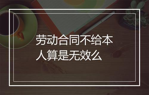劳动合同不给本人算是无效么