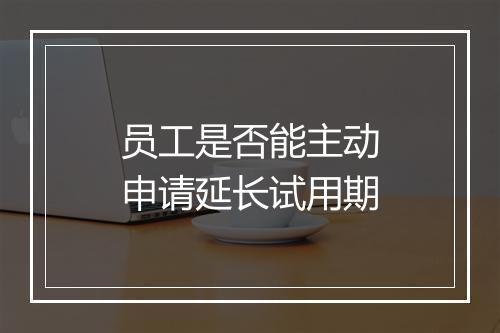 员工是否能主动申请延长试用期