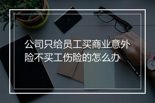 公司只给员工买商业意外险不买工伤险的怎么办
