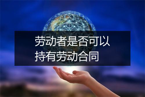 劳动者是否可以持有劳动合同