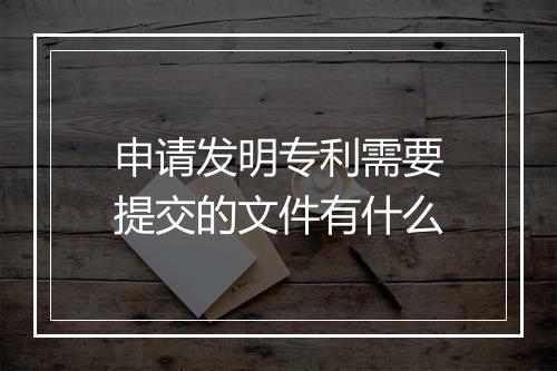 申请发明专利需要提交的文件有什么