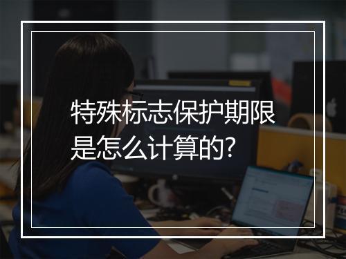 特殊标志保护期限是怎么计算的?