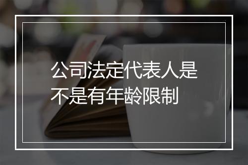 公司法定代表人是不是有年龄限制