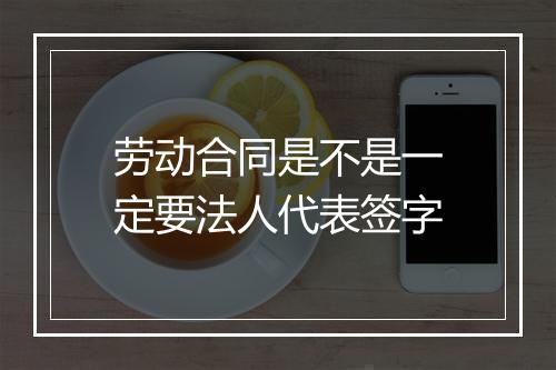 劳动合同是不是一定要法人代表签字