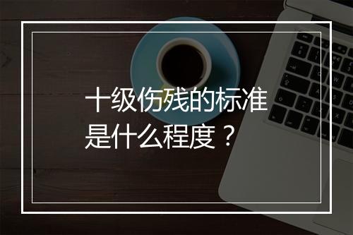 十级伤残的标准是什么程度？
