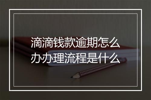 滴滴钱款逾期怎么办办理流程是什么