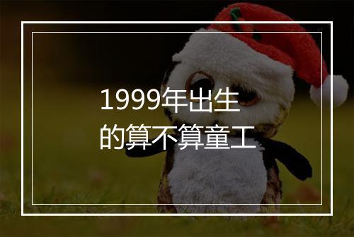 1999年出生的算不算童工