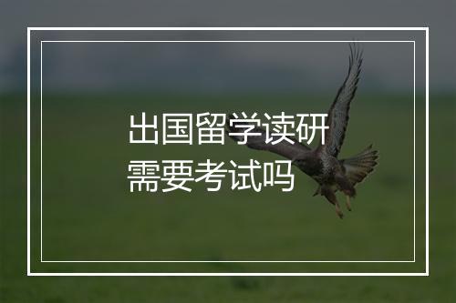 出国留学读研需要考试吗