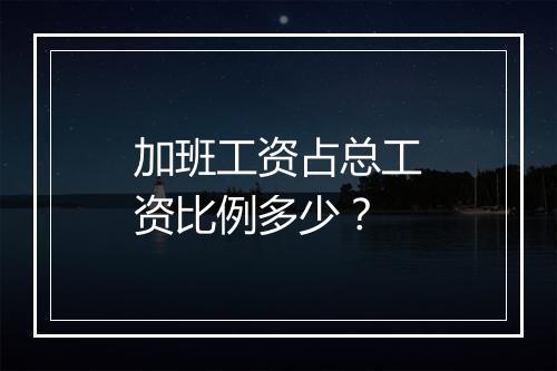 加班工资占总工资比例多少？