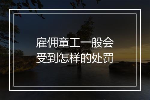 雇佣童工一般会受到怎样的处罚