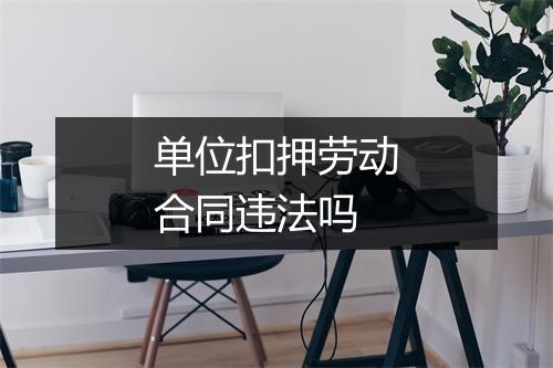单位扣押劳动合同违法吗