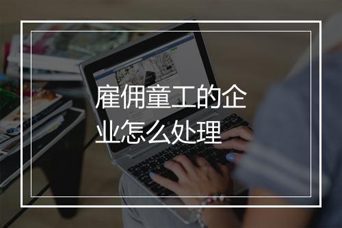 雇佣童工的企业怎么处理