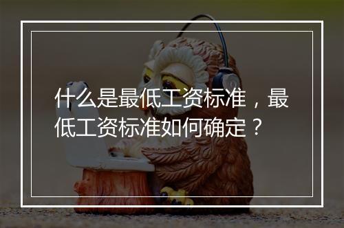 什么是最低工资标准，最低工资标准如何确定？