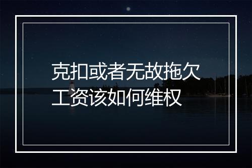 克扣或者无故拖欠工资该如何维权
