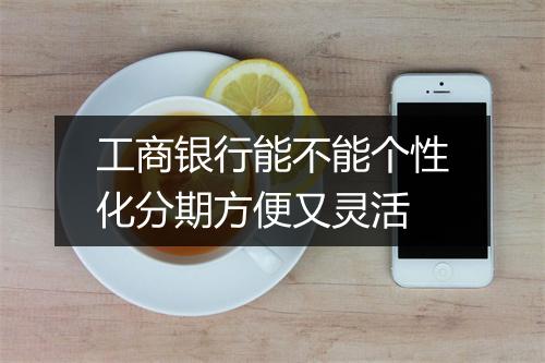 工商银行能不能个性化分期方便又灵活