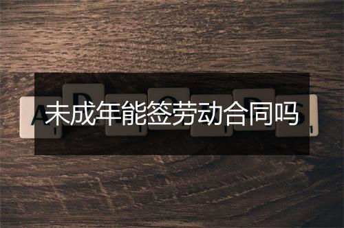 未成年能签劳动合同吗