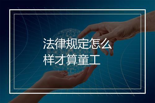法律规定怎么样才算童工