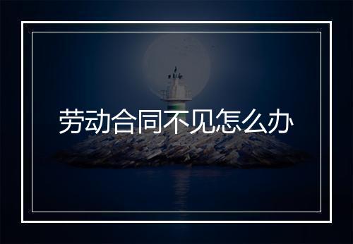 劳动合同不见怎么办