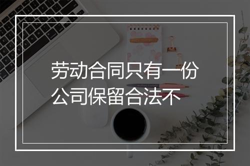 劳动合同只有一份公司保留合法不