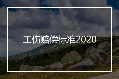 工伤赔偿标准2020