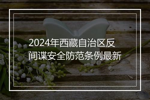2024年西藏自治区反间谍安全防范条例最新