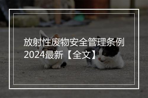 放射性废物安全管理条例2024最新【全文】