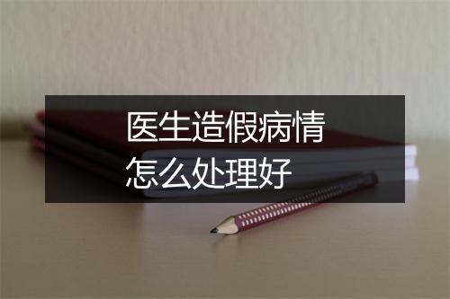 医生造假病情怎么处理好