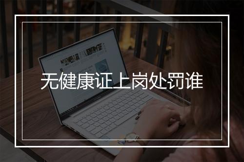 无健康证上岗处罚谁