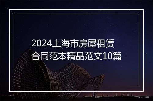 2024上海市房屋租赁合同范本精品范文10篇