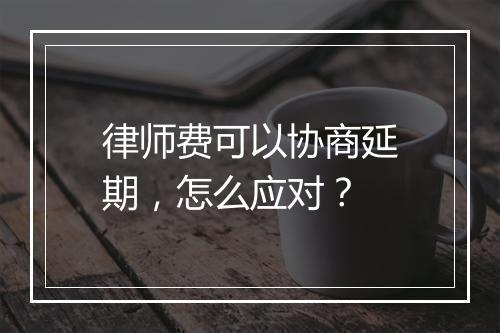 律师费可以协商延期，怎么应对？