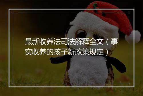最新收养法司法解释全文（事实收养的孩子新政策规定）