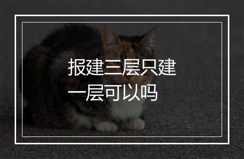 报建三层只建一层可以吗